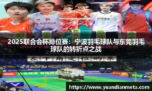 2025联合会杯排位赛：宁波羽毛球队与东莞羽毛球队的转折点之战