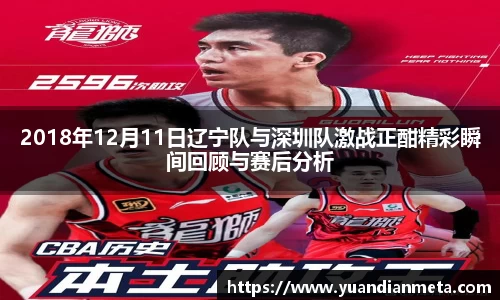2018年12月11日辽宁队与深圳队激战正酣精彩瞬间回顾与赛后分析
